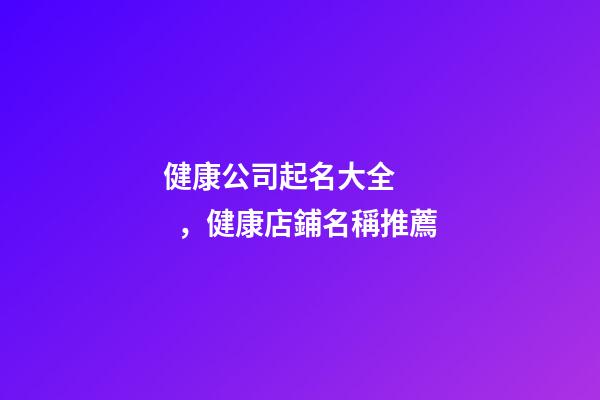 健康公司起名大全，健康店鋪名稱推薦